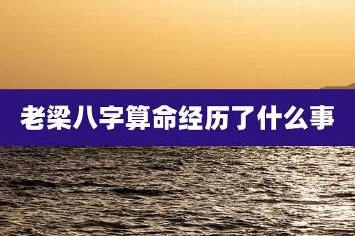 老梁八字算命经历了什么事