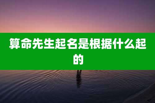 算命先生起名是根据什么起的