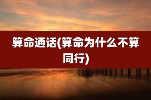 算命通话(算命为什么不算同行)