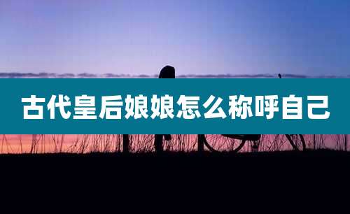 古代皇后娘娘怎么称呼自己