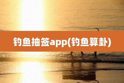 钓鱼抽签app(钓鱼算卦)