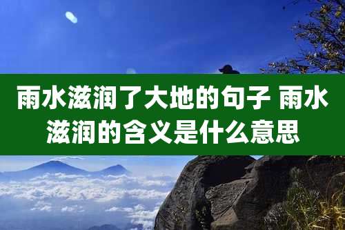雨水滋润了大地的句子 雨水滋润的含义是什么意思