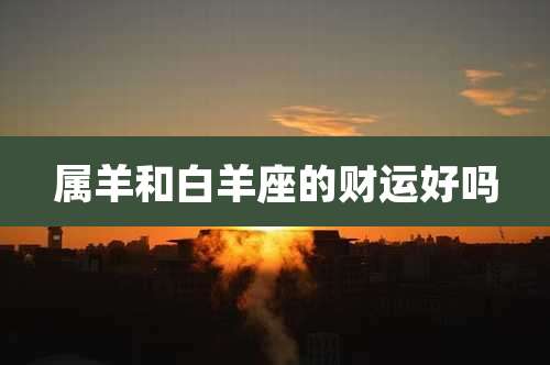 属羊和白羊座的财运好吗