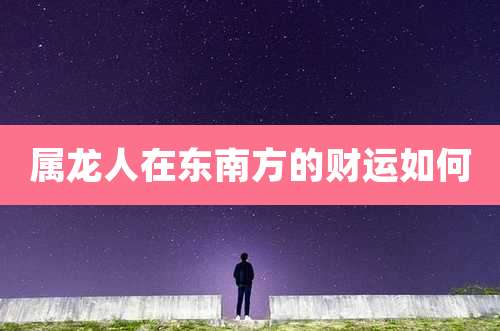 属龙人在东南方的财运如何