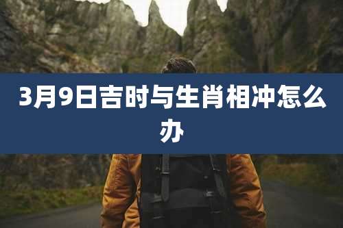 3月9日吉时与生肖相冲怎么办