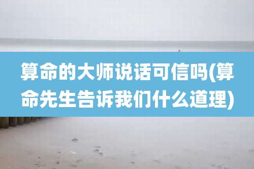 算命的大师说话可信吗(算命先生告诉我们什么道理)