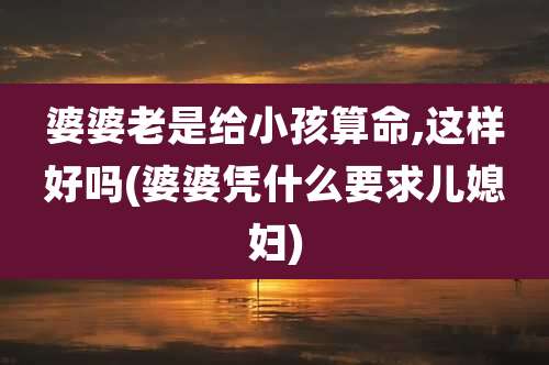 婆婆老是给小孩算命,这样好吗(婆婆凭什么要求儿媳妇)