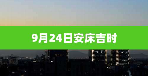 9月24日安床吉时