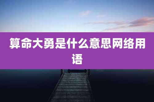 算命大勇是什么意思网络用语
