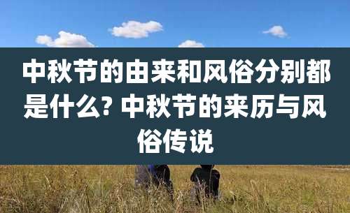 中秋节的由来和风俗分别都是什么? 中秋节的来历与风俗传说