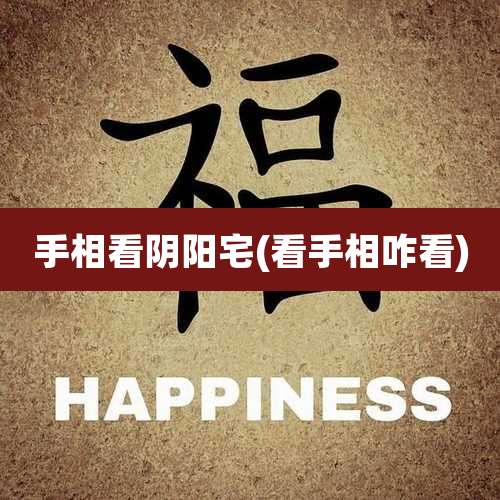 手相看阴阳宅(看手相咋看)