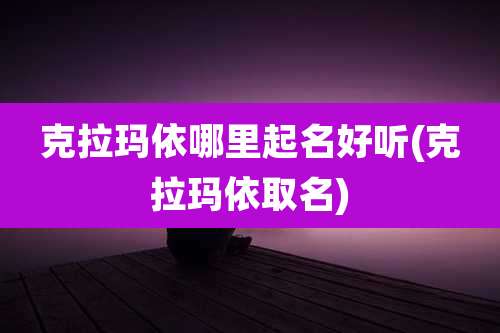 克拉玛依哪里起名好听(克拉玛依取名)