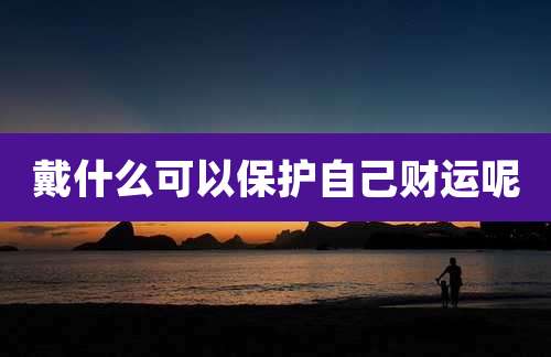 戴什么可以保护自己财运呢