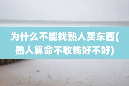 为什么不能找熟人买东西(熟人算命不收钱好不好)