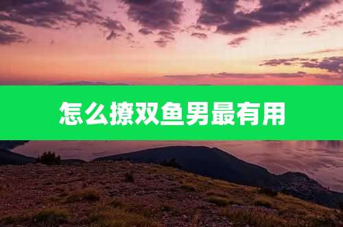 怎么撩双鱼男最有用