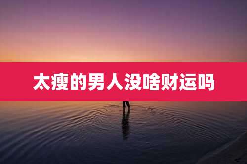 太瘦的男人没啥财运吗