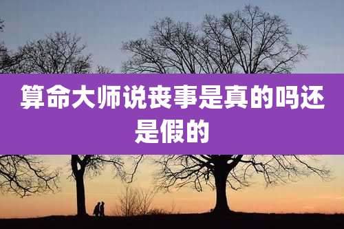 算命大师说丧事是真的吗还是假的