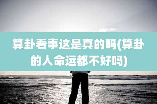 算卦看事这是真的吗(算卦的人命运都不好吗)