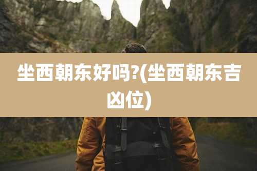 坐西朝东好吗?(坐西朝东吉凶位)