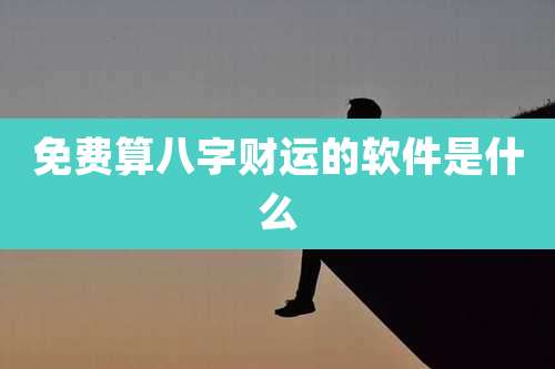 免费算八字财运的软件是什么