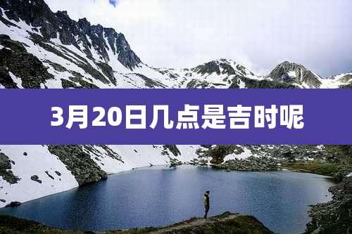 3月20日几点是吉时呢