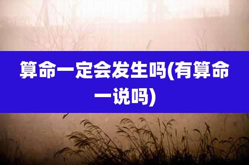 算命一定会发生吗(有算命一说吗)