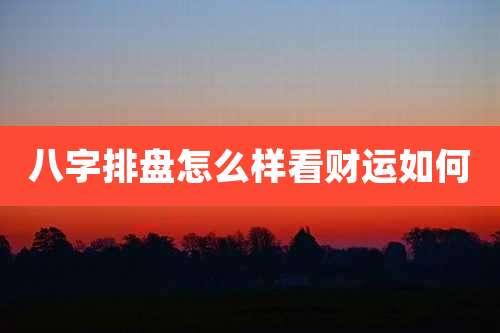 八字排盘怎么样看财运如何