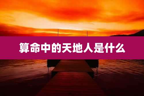 算命中的天地人是什么