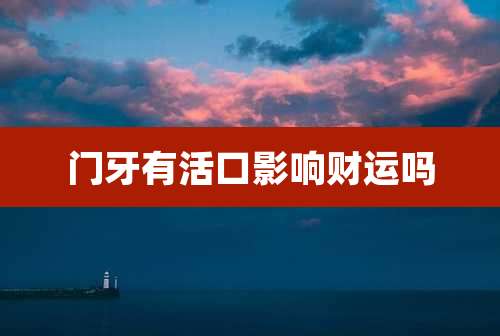 门牙有活口影响财运吗