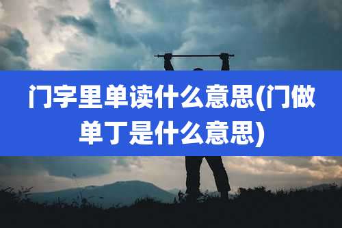 门字里单读什么意思(门做单丁是什么意思)