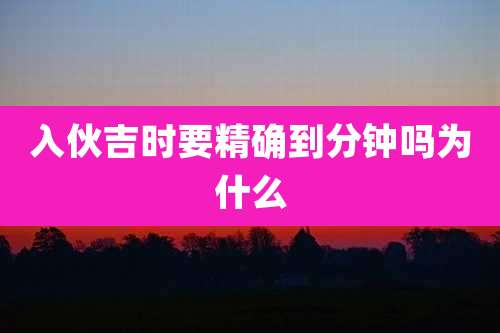 入伙吉时要精确到分钟吗为什么