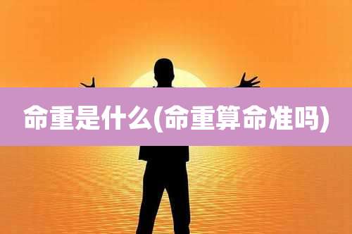 命重是什么(命重算命准吗)