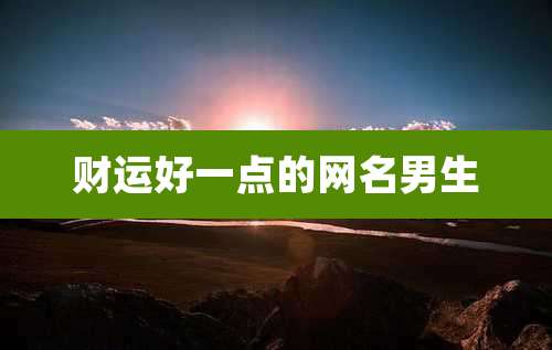 财运好一点的网名男生