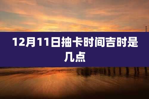 12月11日抽卡时间吉时是几点