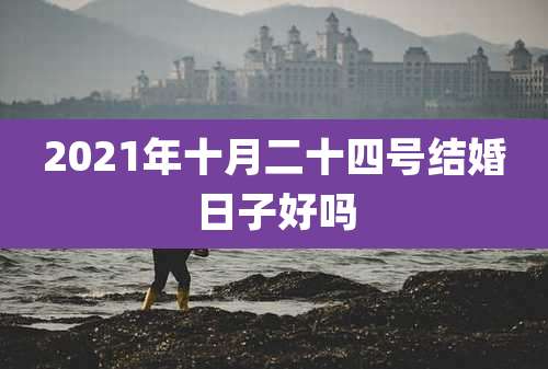 2021年十月二十四号结婚日子好吗