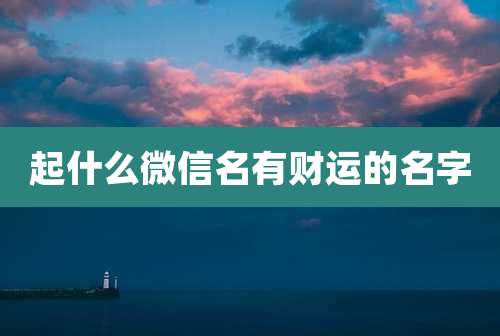 起什么微信名有财运的名字