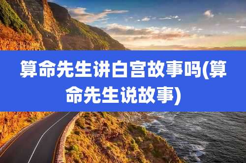 算命先生讲白宫故事吗(算命先生说故事)