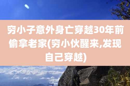 穷小子意外身亡穿越30年前偷拿老家(穷小伙醒来,发现自己穿越)