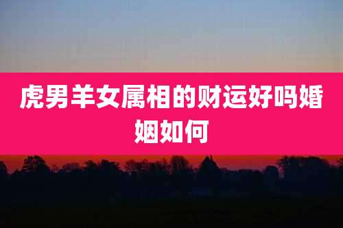 虎男羊女属相的财运好吗婚姻如何