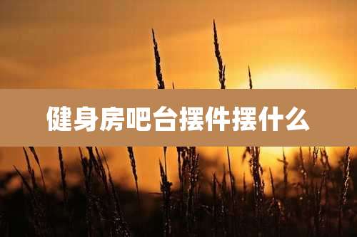 健身房吧台摆件摆什么