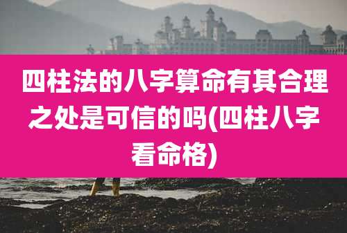 四柱法的八字算命有其合理之处是可信的吗(四柱八字看命格)