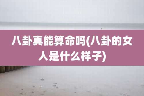 八卦真能算命吗(八卦的女人是什么样子)