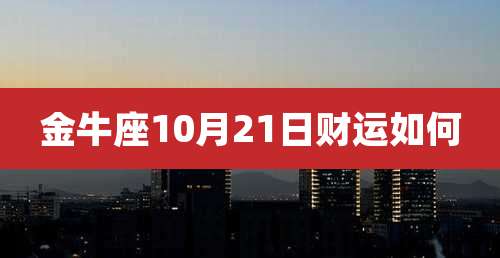 金牛座10月21日财运如何