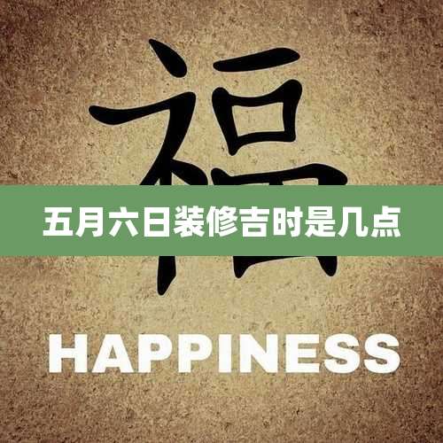 五月六日装修吉时是几点
