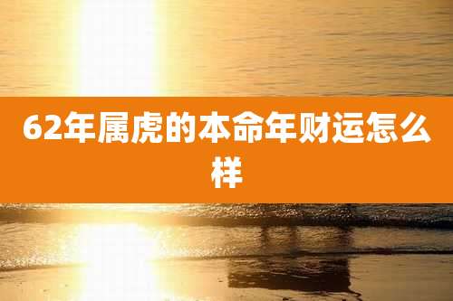 62年属虎的本命年财运怎么样