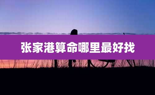 张家港算命哪里最好找