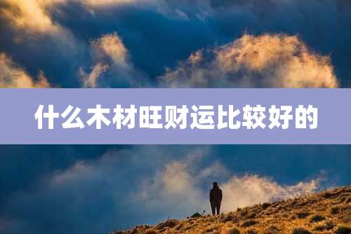 什么木材旺财运比较好的