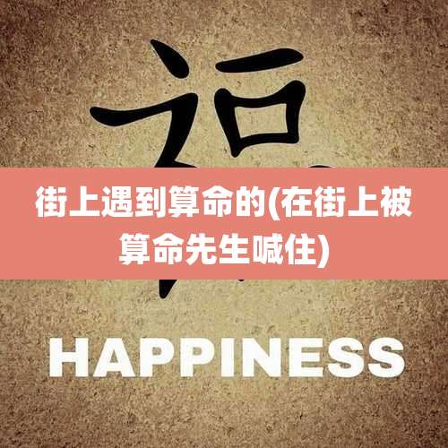 街上遇到算命的(在街上被算命先生喊住)