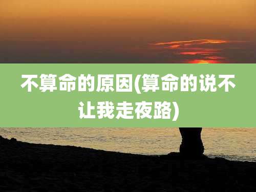 不算命的原因(算命的说不让我走夜路)