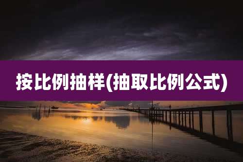 按比例抽样(抽取比例公式)